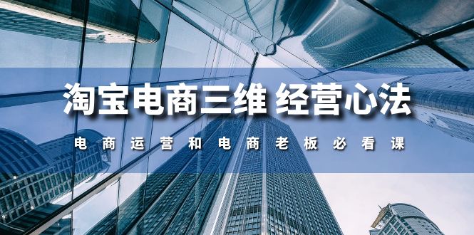 淘宝电商三维经营心法：电商运营和电商老板必看课（59节课）-创奇社 - AI前沿·副业变现·资源教程！