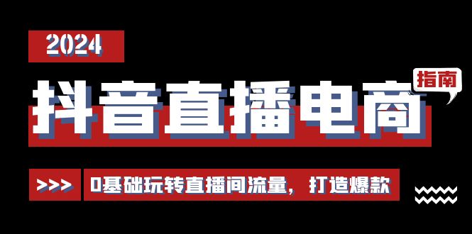 （11138期）抖音直播电商运营必修课，0基础玩转直播间流量，打造爆款（29节）-创奇社