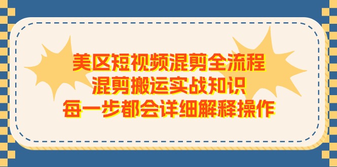（11334期）美区短视频混剪全流程，混剪搬运实战知识，每一步都会详细解释操作-创奇社