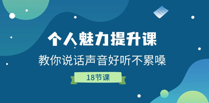 （11237期）个人魅力-提升课，教你说话声音好听不累嗓（18节课）-创奇社