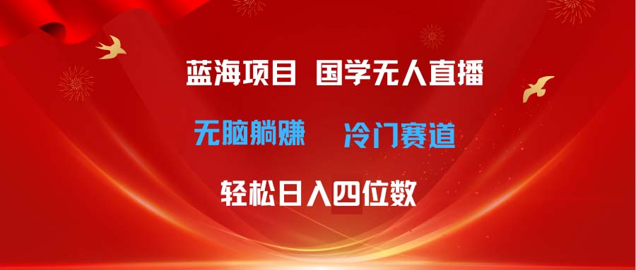 （11232期）超级蓝海项目 国学无人直播日入四位数 无脑躺赚冷门赛道 最新玩法-创奇社
