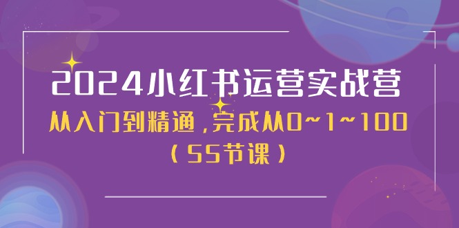 （11186期）2024小红书运营实战营，从入门到精通，完成从0~1~100（50节课）-创奇社 - AI前沿·副业变现·资源教程！