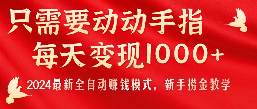 （11187期）只需要动动手指，每天变现1000+，2024最新全自动赚钱模式，新手捞金教学！-创奇社