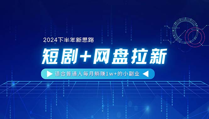 （11194期）【2024下半年新思路】短剧+网盘拉新，适合普通人每月躺赚1w+的小副业-创奇社