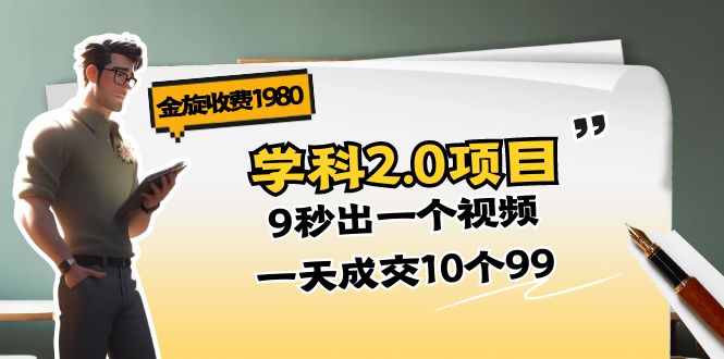 （11188期）金旋收费1980《学科2.0项目》9秒出一个视频，一天成交10个99-创奇社 - AI前沿·副业变现·资源教程！