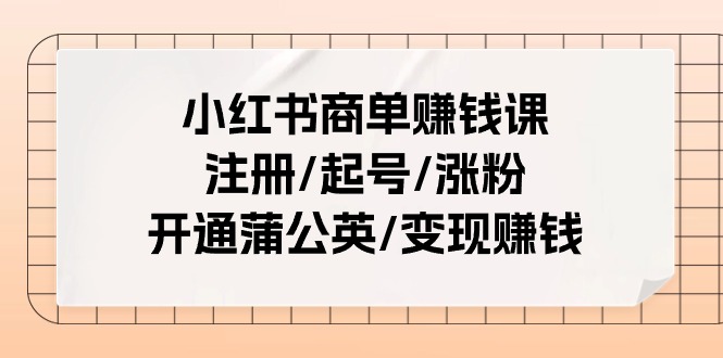 （11130期）小红书商单赚钱课：注册/起号/涨粉/开通蒲公英/变现赚钱（25节课）-创奇社