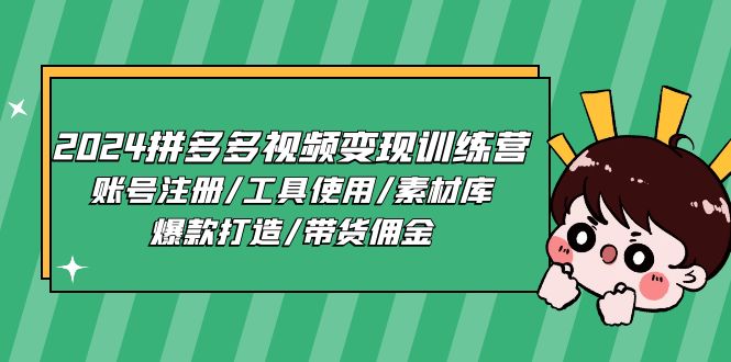（11137期）2024拼多多视频变现训练营，账号注册/工具使用/素材库/爆款打造/带货佣金-创奇社