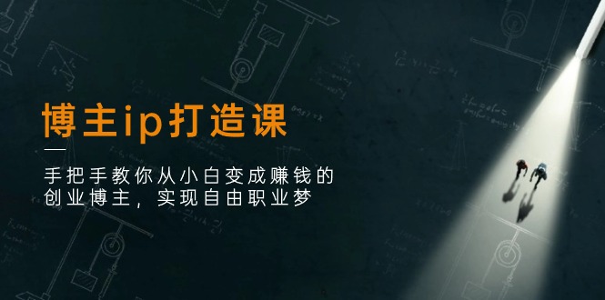 （11109期）博主ip打造课：手把手教你从小白变成赚钱的创业博主，实现自由职业梦-创奇社