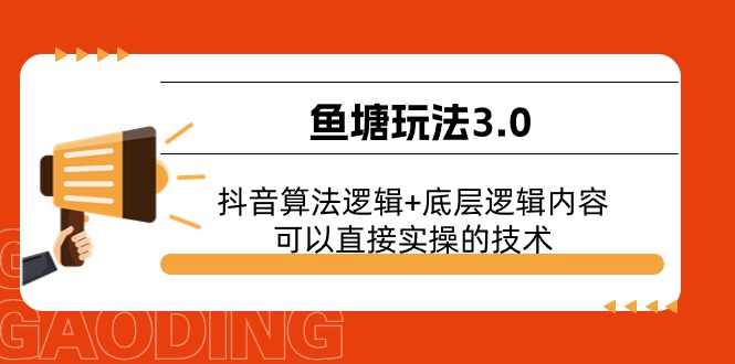 （11055期）鱼塘玩法3.0：抖音算法逻辑+底层逻辑内容，可以直接实操的技术-创奇社