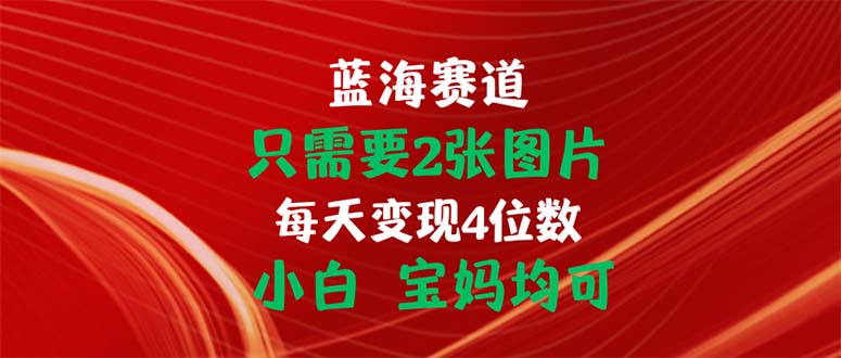 （11047期）只需要2张图片 每天变现4位数 小白 宝妈均可-1