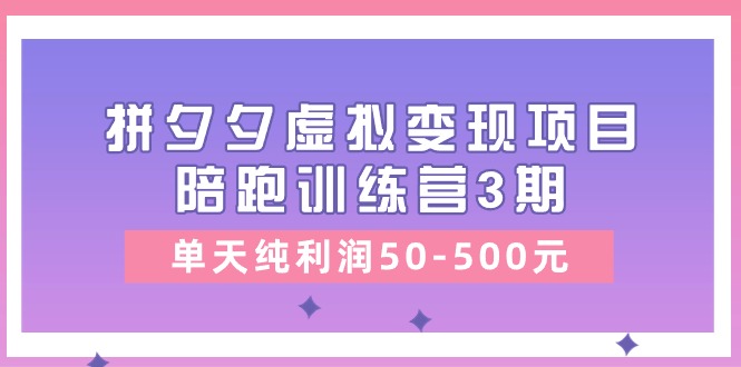 （11000期）某收费培训《拼夕夕虚拟变现项目陪跑训练营3期》单天纯利润50-500元-创奇社