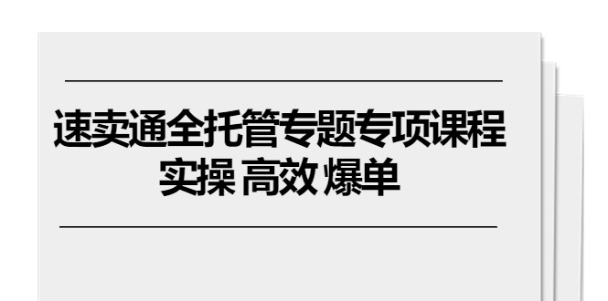 （10917期）速卖通 全托管专题专项课程，实操 高效 爆单（11节课）-创奇社