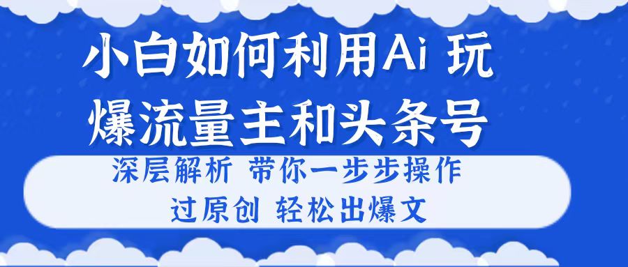 （10882期）小白如何利用Ai，完爆流量主和头条号 深层解析，一步步操作，过原创出爆文-创奇社