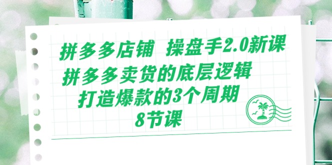 （10859期）拼多多店铺 操盘手2.0新课，拼多多卖货的底层逻辑，打造爆款的3个周期-8节-创奇社 - AI前沿·副业变现·资源教程！