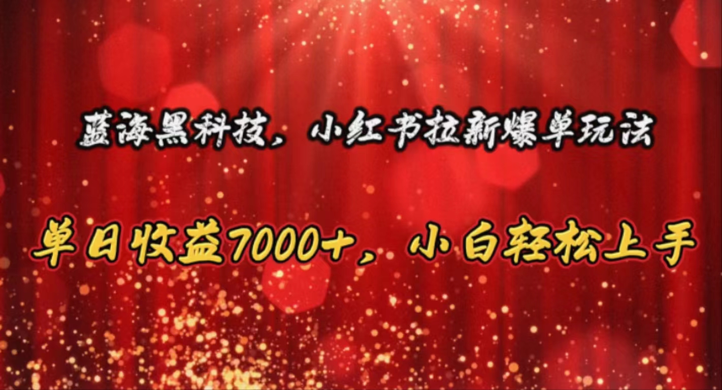 （10860期）蓝海黑科技，小红书拉新爆单玩法，单日收益7000+，小白轻松上手-创奇社 - AI前沿·副业变现·资源教程！