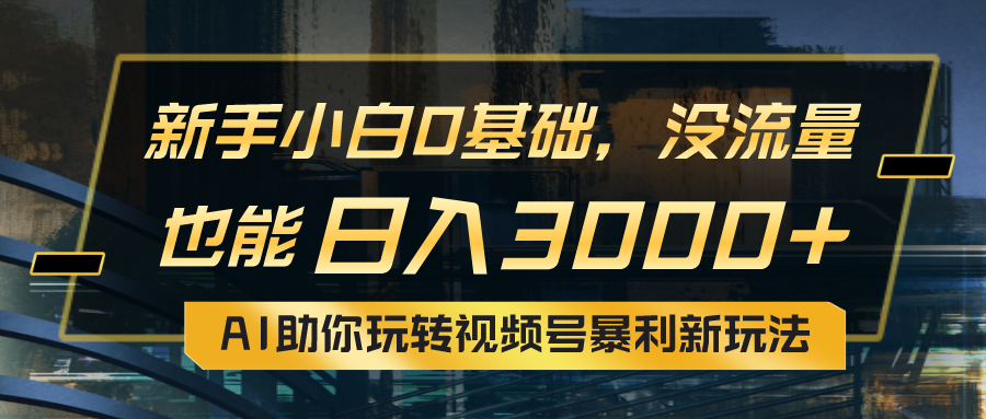 （10932期）小白0基础，没流量也能日入3000+：AI助你玩转视频号暴利新玩法-创奇社