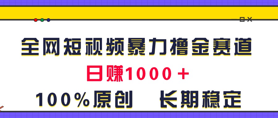 （11341期）全网短视频暴力撸金赛道，日入1000＋！原创玩法，长期稳定-创奇社