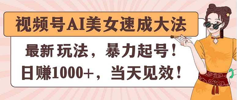 （11330期）视频号AI美女速成大法，暴力起号，日赚1000+，当天见效-创奇社
