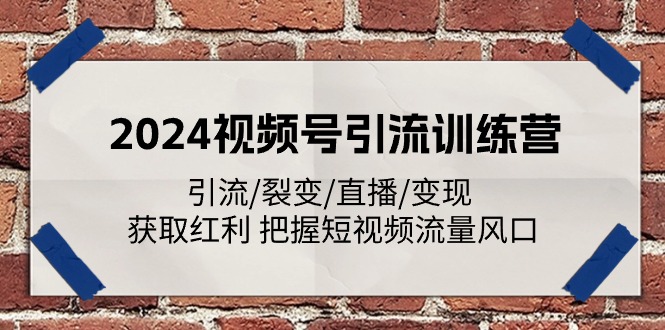 （11337期）2024视频号引流训练营：引流/裂变/直播/变现 获取红利 把握短视频流量风口-创奇社 - AI前沿·副业变现·资源教程！
