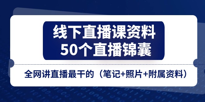 （11319期）线下直播课资料、50个-直播锦囊，全网讲直播最干的（笔记+照片+附属资料）-创奇社