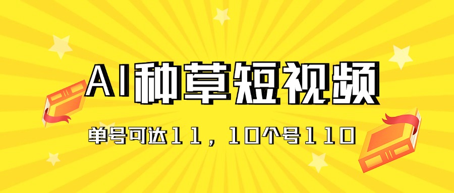 （11324期）AI种草单账号日收益11元（抖音，快手，视频号），10个就是110元-创奇社