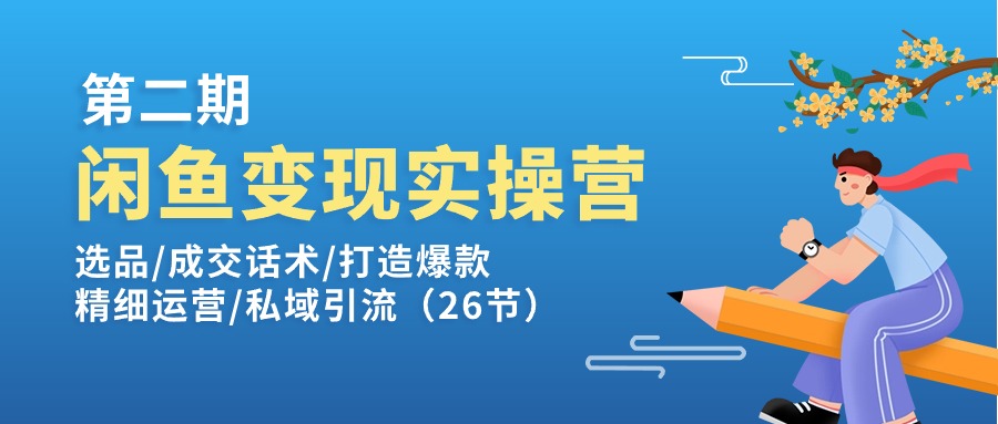 （11305期）闲鱼变现实操训练营第2期：选品/成交话术/打造爆款/精细运营/私域引流-创奇社 - AI前沿·副业变现·资源教程！