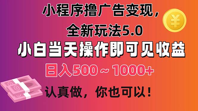 （11290期）小程序撸广告变现，全新玩法5.0，小白当天操作即可上手，日收益 500~1000+-创奇社