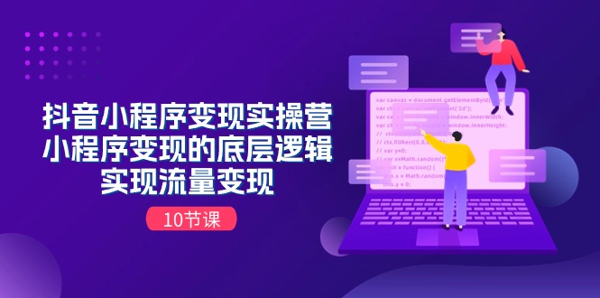 （11256期）抖音小程序变现实操营，小程序变现的底层逻辑，实现流量变现（10节课）-创奇社