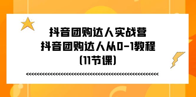 （11255期）抖音团购达人实战营，抖音团购达人从0-1教程（11节课）-创奇社 - AI前沿·副业变现·资源教程！