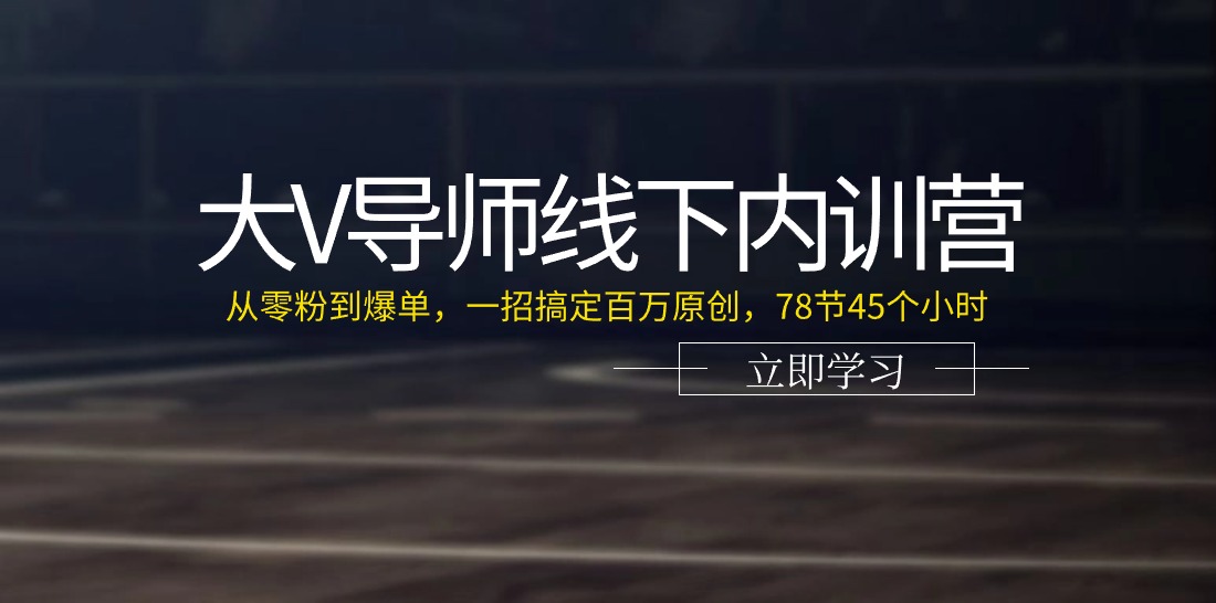 （11261期）大V导师线下内训营：从零粉到爆单，一招搞定百万原创，78节45个小时-创奇社