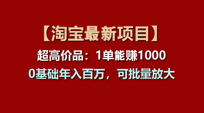 （11246期）【淘宝项目】超高价品：1单赚1000多，0基础年入百万，可批量放大-创奇社