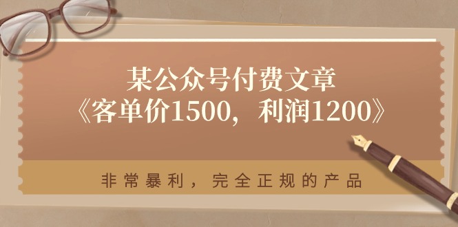 （11215期）某公众号付费文章《客单价1500，利润1200》非常暴利，完全正规的产品-创奇社