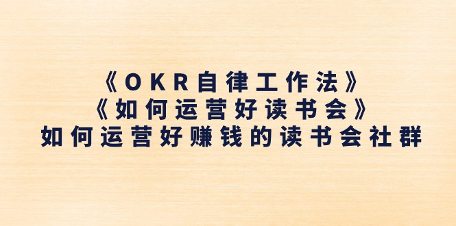 （11208期）《OKR自律工作法》＋《如何运营好读书会》如何运营好赚钱的读书会社群-创奇社