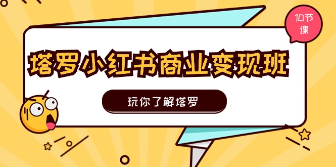 （11184期）塔罗小红书商业变现实操班，玩你了解塔罗，玩转小红书塔罗变现（10节课）-创奇社