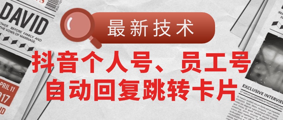（11202期）【最新技术】抖音个人号、员工号自动回复跳转卡片-创奇社