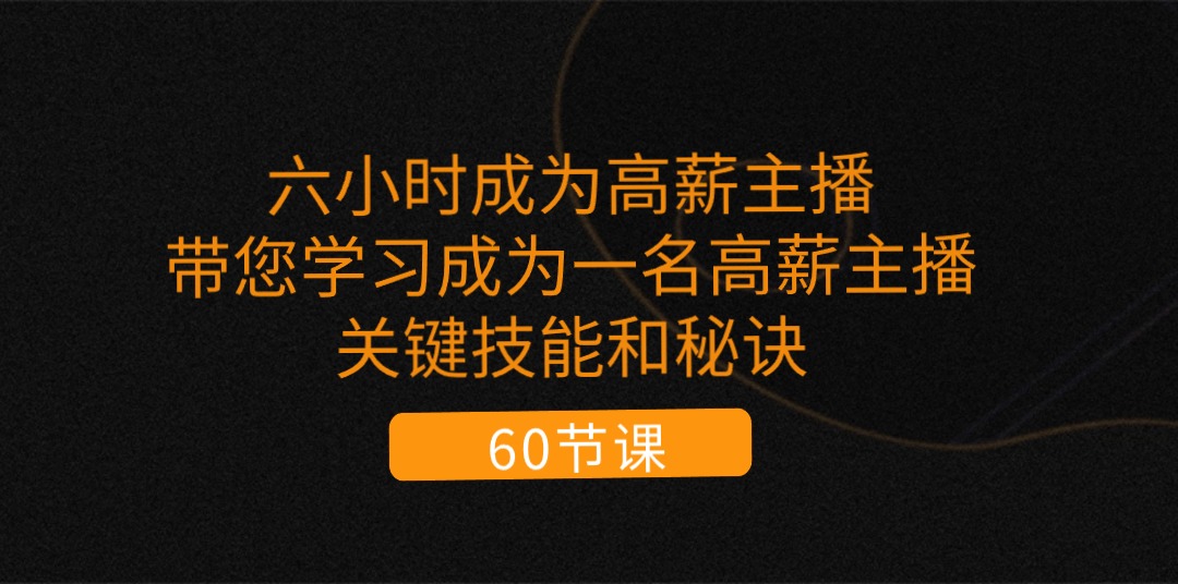 （11131期）六小时成为-高薪主播：带您学习成为一名高薪主播的关键技能和秘诀（62节）-创奇社