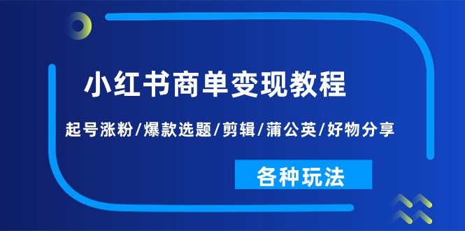 （11164期）小红书商单变现教程：起号涨粉/爆款选题/剪辑/蒲公英/好物分享/各种玩法-创奇社