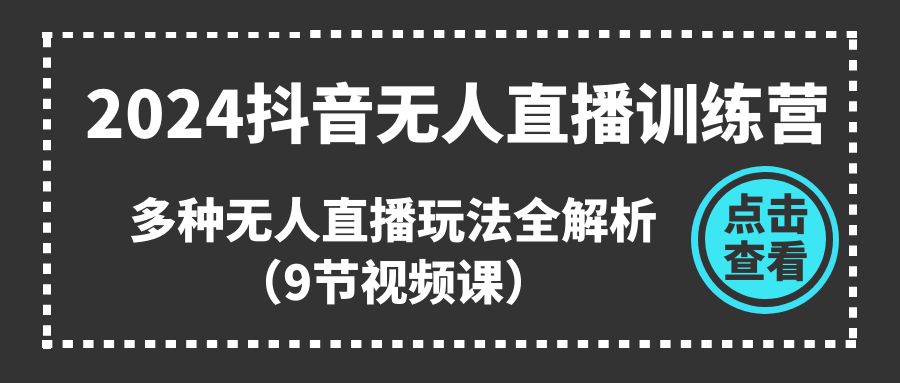 （11136期）2024抖音无人直播训练营，多种无人直播玩法全解析（9节视频课）-创奇社 - AI前沿·副业变现·资源教程！