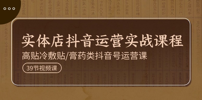 （11143期）实体店抖音运营实操课程，高贴冷敷贴/膏药类抖音号运营课（39节）-创奇社
