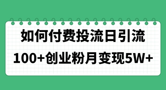 （11155期）如何通过付费投流日引流100+创业粉月变现5W+-创奇社