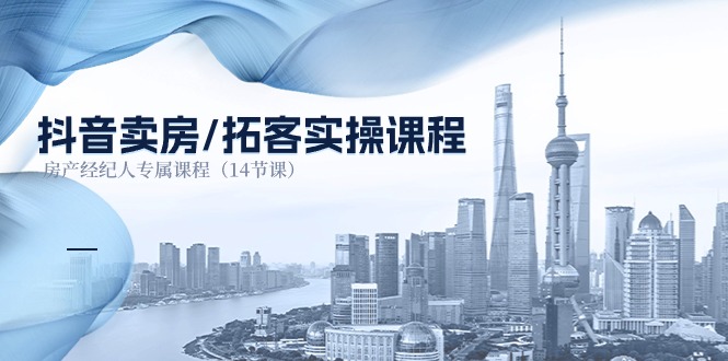 （11107期）抖音卖房-拓客实操课程，房产经纪人专属课程（14节课）-创奇社
