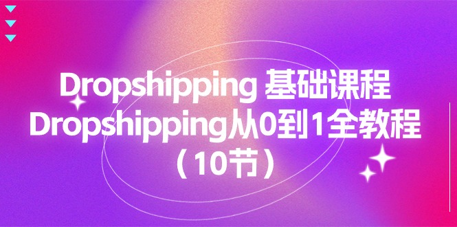 （11110期）Dropshipping 基础课程，Dropshipping从0到1全教程（10节）-创奇社