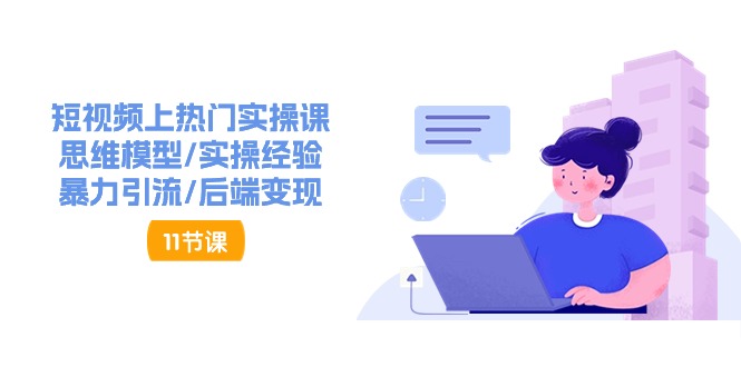（11113期）短视频上热门实操课，思维模型/实操经验/暴力引流/后端变现（11节）-创奇社