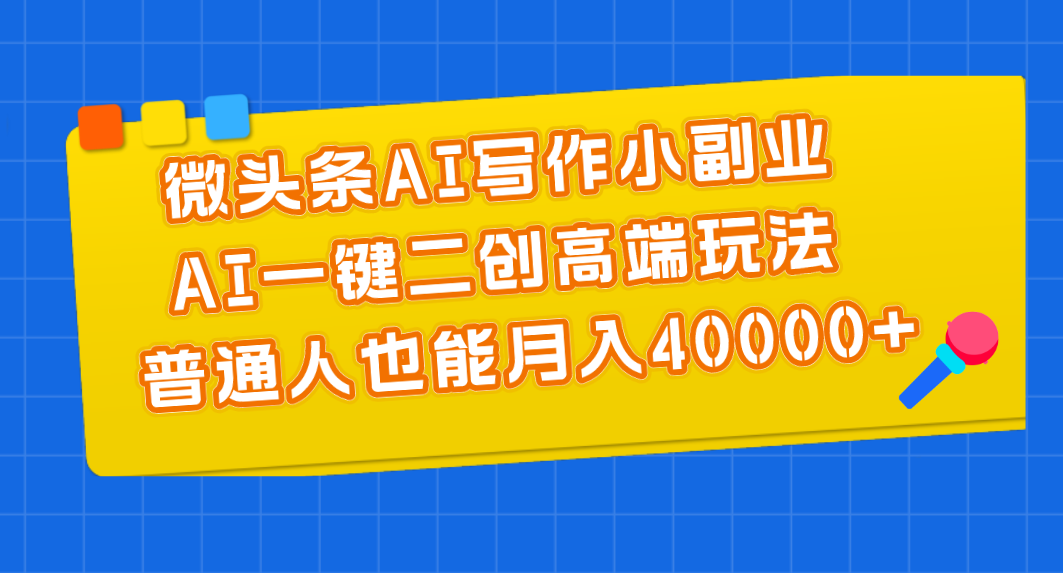 （11076期）微头条AI写作小副业，AI一键二创高端玩法 普通人也能月入40000+-创奇社