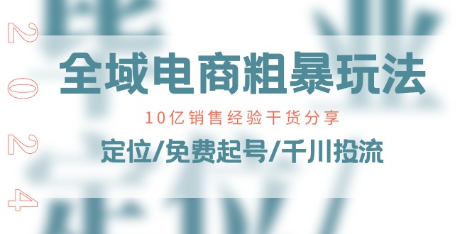 （11057期）全域电商-粗暴玩法课：10亿销售经验干货分享！定位/免费起号/千川投流-创奇社