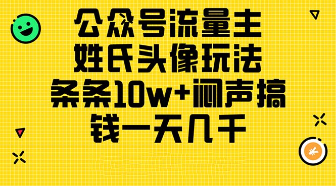 （11067期）公众号流量主，姓氏头像玩法，条条10w+闷声搞钱一天几千，详细教程-创奇社