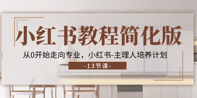 （11023期）小红书教程简化版，从0开始走向专业，小红书-主理人培养计划 (13节)-创奇社