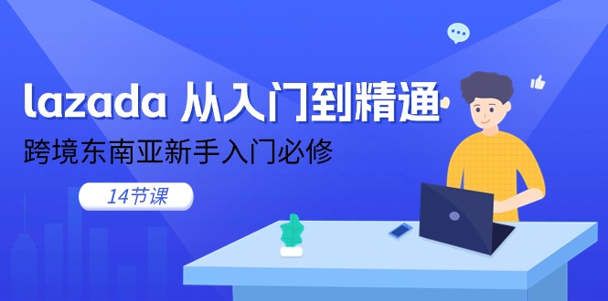 （11024期）lazada 从入门到精通，跨境东南亚新手入门必修（14节课）-创奇社