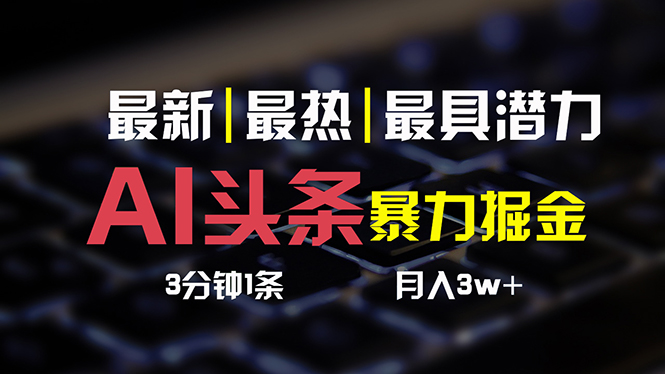 （10987期）AI头条3天必起号，简单无需经验 3分钟1条 一键多渠道发布 复制粘贴月入3W+-创奇社