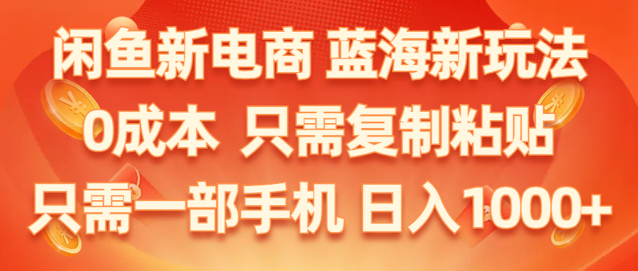 （11013期）闲鱼新电商,蓝海新玩法,0成本,只需复制粘贴,小白轻松上手,只需一部手机…-创奇社